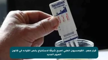 قرار مهم.. القومسيون الطبي أصبح شرطًا لاستخراج رخص القيادة في قانون المرور الجديد